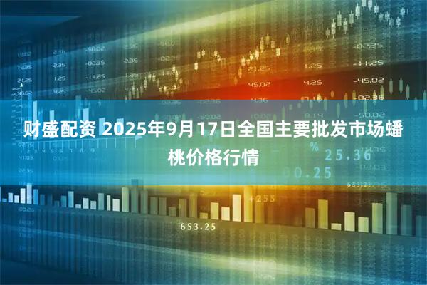 财盛配资 2025年9月17日全国主要批发市场蟠桃价格行情