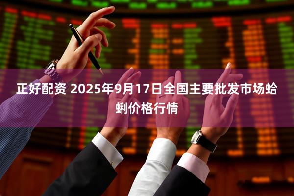 正好配资 2025年9月17日全国主要批发市场蛤蜊价格行情