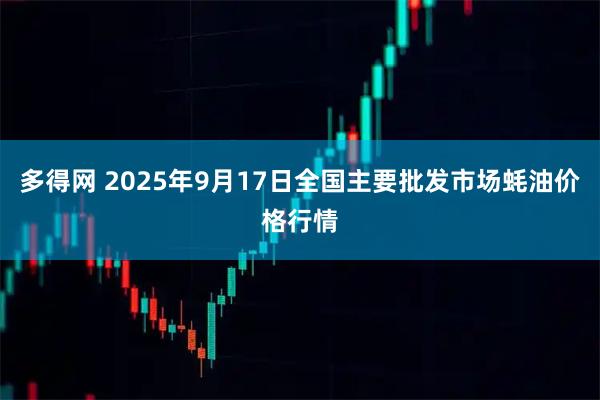 多得网 2025年9月17日全国主要批发市场蚝油价格行情