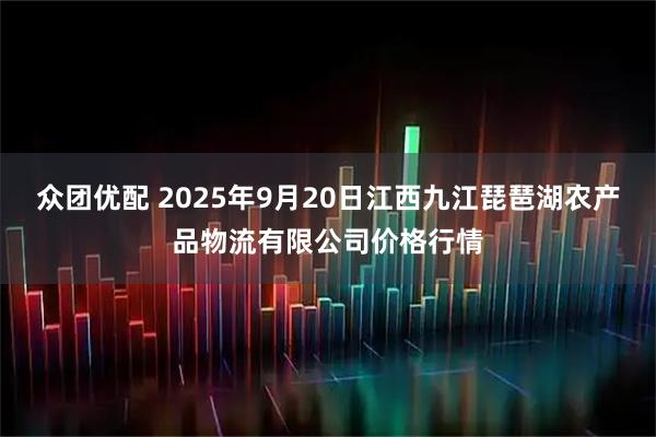 众团优配 2025年9月20日江西九江琵琶湖农产品物流有限公司价格行情