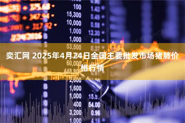 奕汇网 2025年4月24日全国主要批发市场猪肺价格行情