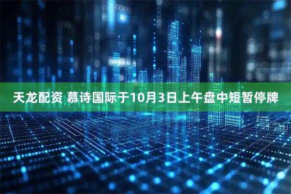 天龙配资 慕诗国际于10月3日上午盘中短暂停牌