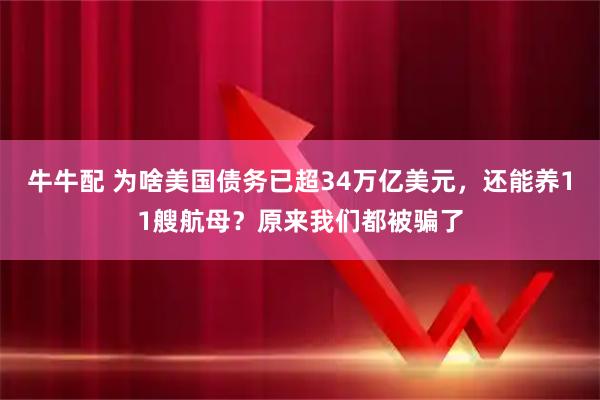 牛牛配 为啥美国债务已超34万亿美元，还能养11艘航母？原来我们都被骗了
