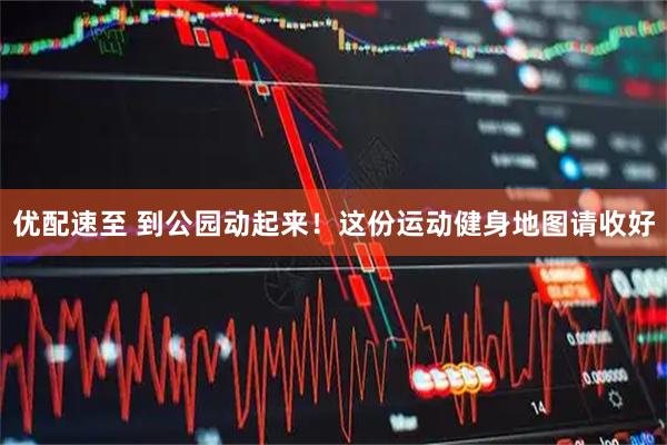 优配速至 到公园动起来!这份运动健身地图请收好