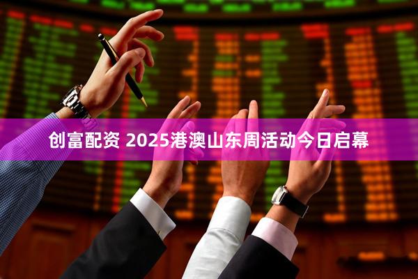 创富配资 2025港澳山东周活动今日启幕