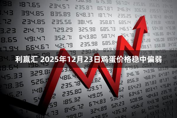 利赢汇 2025年12月23日鸡蛋价格稳中偏弱