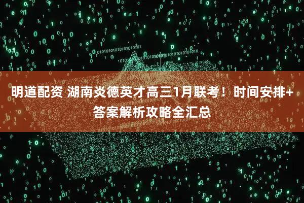 明道配资 湖南炎德英才高三1月联考！时间安排+答案解析攻略全汇总