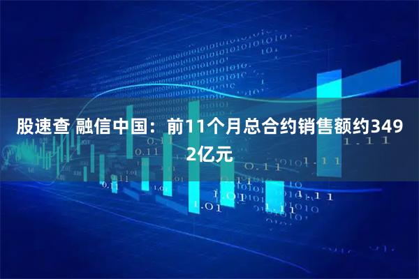 股速查 融信中国：前11个月总合约销售额约3492亿元